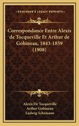 Correspondance Entre Alexis de Tocqueville Et Arthur de Gobineau, 1843-1859 (1908) (en Francés)