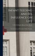 Infant Feeding and Its Influence on Life: or, the Causes and Prevention of Infant Mortality (en Inglés)