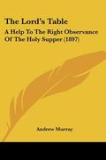 the lord's table: a help to the right observance of the holy supper (1897) (en Inglés)