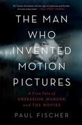 The man who Invented Motion Pictures: A True Tale of Obsession, Murder, and the Movies 