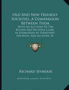 old and new friendly societies, a comparison between them: with an account of the becher and victoria clubs, as established at stratford-on-avon, and