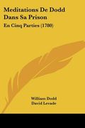 Meditations De Dodd Dans Sa Prison: En Cinq Parties (1780) (in French)