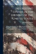 Interesting Events in the History of the United States: Being a Selection of the Most Important and Interesting Events Which Have Transpired Since the. Selected From the Most Approved Authorities (en Inglés)