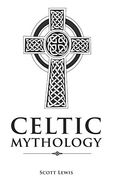 Celtic Mythology: Classic Stories of the Celtic Gods, Goddesses, Heroes, and Monsters 