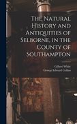 The Natural History and Antiquities of Selborne, in the County of Southampton (en Inglés)