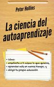 La Ciencia del Autoaprendizaje: Cómo Enseñarte a ti Mismo lo que Quieras, Aprender más en Menos Tiempo y Dirigir tu Propia Educación