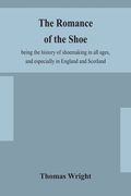 The romance of the shoe: being the history of shoemaking in all ages, and especially in England and Scotland (en Inglés)