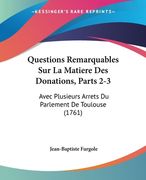 Questions Remarquables Sur La Matiere Des Donations, Parts 2-3: Avec Plusieurs Arrets Du Parlement De Toulouse (1761) (en Francés)