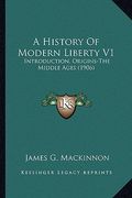 a history of modern liberty v1: introduction, origins-the middle ages (1906) (en Inglés)