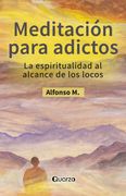 Meditación Para Adictos. La Espiritualidad al Alcande de los Locos