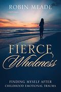 Fierce Wholeness: Finding Myself After Childhood Emotional Trauma (en Inglés)