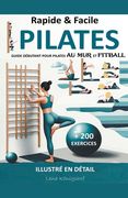 Rapide & Facile: Guide Débutant pour Pilates Au Mur et Fitball - Illustré en Détail + 200 Exercices (en Francés)