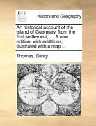 an historical account of the island of guernsey, from the first settlement; ... a new edition, with additions, illustrated with a map ..