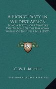 a picnic party in wildest africa: being a sketch of a winter's trip to some of the unknown waters of the upper nile (1907) (en Inglés)