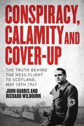 Conspiracy, Calamity and Cover-Up: The Truth Behind the Hess Flight to Scotland, May 10th 1941 (en Inglés)