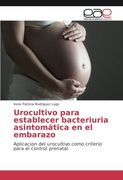Urocultivo para establecer bacteriuria asintomática en el embarazo: Aplicacion del urocultivo como criterio para el control prenatal