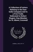 A Collection of Letters Relating to the East India Company and to a Free Trade. Dedicated to Robert Nugent, Esq; Member for St. Maws, Cornwall (en Inglés)