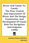 rivers and canals v2, canals: the flow, control, and improvement of rivers and the design, construction, and development of canals both for navigati