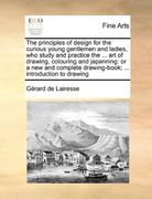 the principles of design for the curious young gentlemen and ladies, who study and practice the ... art of drawing, colouring and japanning: or a new