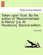 taken upon trust. by the author of "recommended to mercy" [i.e. m. houstoun]. second edition.