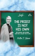 The Priest Is Not His Own.: Becoming The Father, God Has Called You To Be.