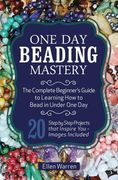 One Day Beading Mastery: The Complete Beginner's Guide to Learn How to Bead in Under One Day -10 Step by Step Bead Projects That Inspire You -