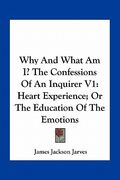 why and what am i? the confessions of an inquirer v1: heart experience; or the education of the emotions (en Inglés)