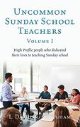 Uncommon Sunday School Teachers, Volume i: High Profile People who Dedicated Their Lives to Teaching Sunday School (0) (en Inglés)