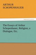 the essays of arthur schopenhauer, religion, a dialogue, etc.