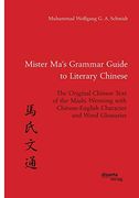 Mister Ma’S Grammar Guide to Literary Chinese. The Original Chinese Text of the Mashi Wentong With Chinese-English Character and Word Glossaries 