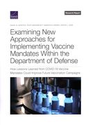 Examining new Approaches for Implementing Vaccine Mandates Within the Department of Defense: How Lessons Learned From Covid-19 Vaccine Mandates Could Improve Future Vaccination Campaigns (en Inglés)
