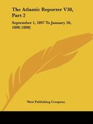the atlantic reporter v38, part 2: september 1, 1897 to january 26, 1898 (1898) (en Inglés)