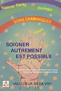 Soigner Autrement est Possible: Guérison chamanique de l'esprit et du corps - soins chamaniques et relation d'aide (en Francés)