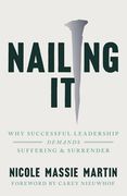 Nailing it: Why Successful Leadership Demands Suffering and Surrender (en Inglés)