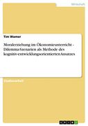 Moralerziehung im Ökonomieunterricht - Dilemma-Szenarien als Methode des Kognitiv-Entwicklungsorientierten Ansatzes (in German)