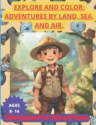 Explore and Color: ADVENTURES BY LAND, SEA, AND AIR. COLORING BOOK FOR KIDS AND TEENS. AGES 8-14.: Awaken your little ones' curiosity wit (en Inglés)
