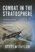 Combat in the Stratosphere: Extreme Altitude Aircraft in Action During Ww2 (en Inglés)