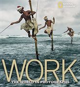 Work: The World in Photographs (National Geographic Collectors Series) (en Inglés)