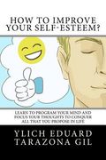 How to Improve Your Self-Esteem?: Learn to program your mind and focus your thoughts to conquer all that you propose in life (en Inglés)