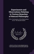 Experiments and Observations Relating to Various Branches of Natural Philosophy: With a Continuation of the Observations on air. The Second Volume (en Inglés)