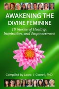 Awakening the Divine Feminine: 18 Stories of Healing, Inspiration, and Empowerment (en Inglés)