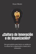 ¿Cultura de Innovación o de Organización?: Una guía práctica para iniciar un cambio en la cultura de tu organización a través de la innovación.