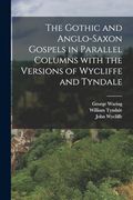 The Gothic and Anglo-Saxon Gospels in Parallel Columns with the Versions of Wycliffe and Tyndale (en Multilingual)