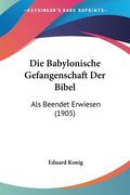 Die Babylonische Gefangenschaft Der Bibel: Als Beendet Erwiesen (1905) (en Alemán)
