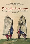 Pintando al Converso: La Imagen del Morisco en la Península Ibérica (1492-1614) (in Spanish)