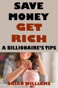 Save Money Get Rich: A Billionaire's Tips
