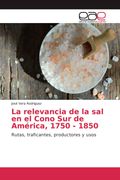 La Relevancia de la sal en el Cono sur de América, 1750 - 1850 (in Spanish)
