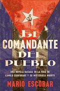 Village Commander, the \ el Comandante del Pueblo (Spanish Edition): Una Novela Basada en la Vida de Camilo Cienfuegos y su Misteriosa Muerte