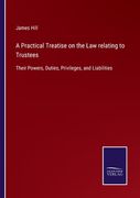 A Practical Treatise on the law Relating to Trustees: Their Powers, Duties, Privileges, and Liabilities