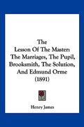 the lesson of the master: the marriages, the pupil, brooksmith, the solution, and edmund orme (1891)